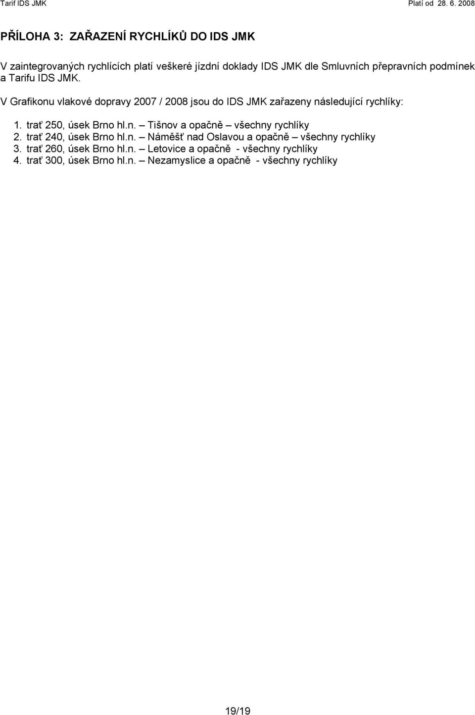 podmínek a Tarifu IDS JMK. V Grafikonu vlakové dopravy 2007 / 2008 jsou do IDS JMK zařazeny následující rychlíky: 1. trať 250, úsek Brno hl.