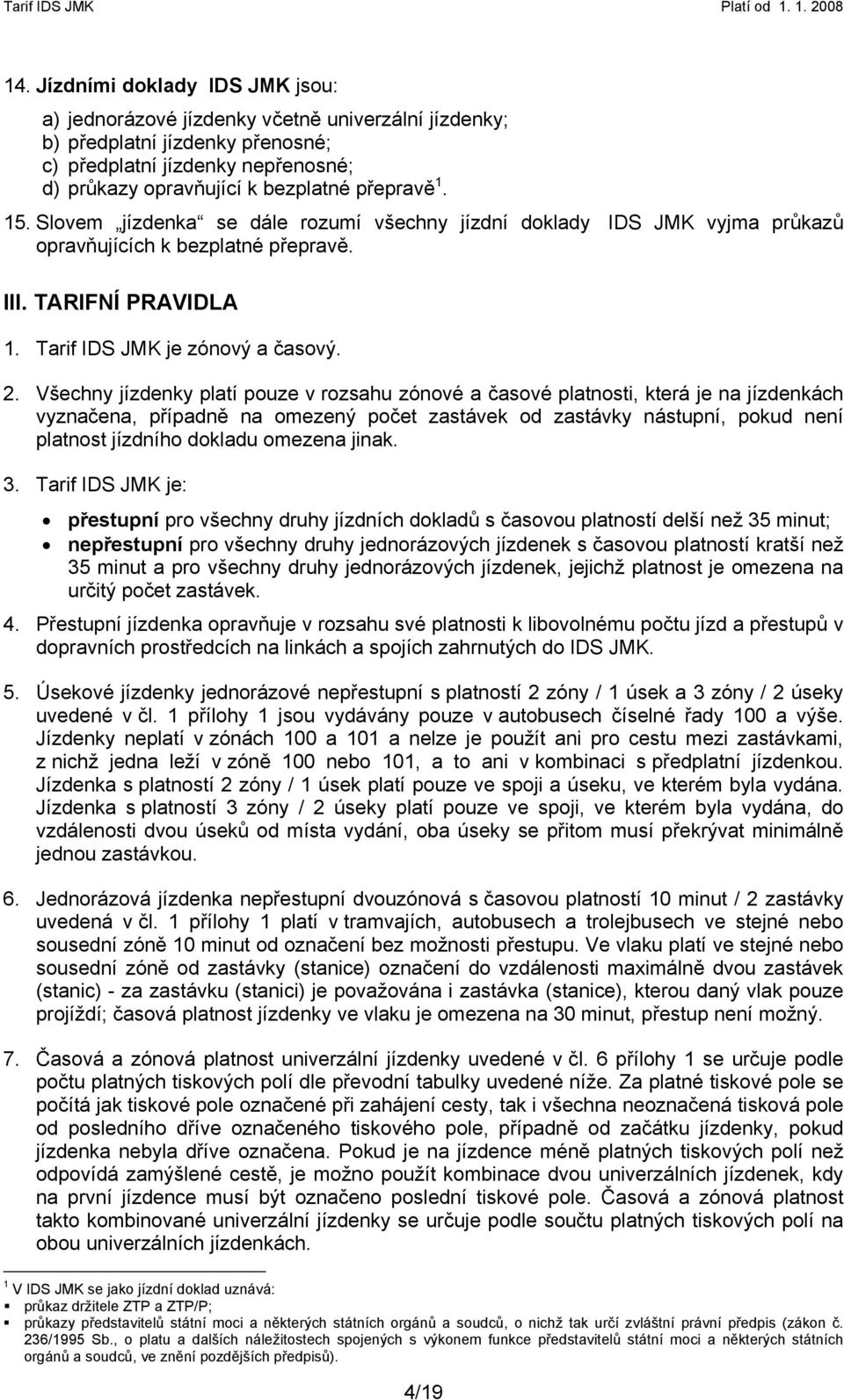 Všechny jízdenky platí pouze v rozsahu zónové a časové platnosti, která je na jízdenkách vyznačena, případně na omezený počet zastávek od zastávky nástupní, pokud není platnost jízdního dokladu