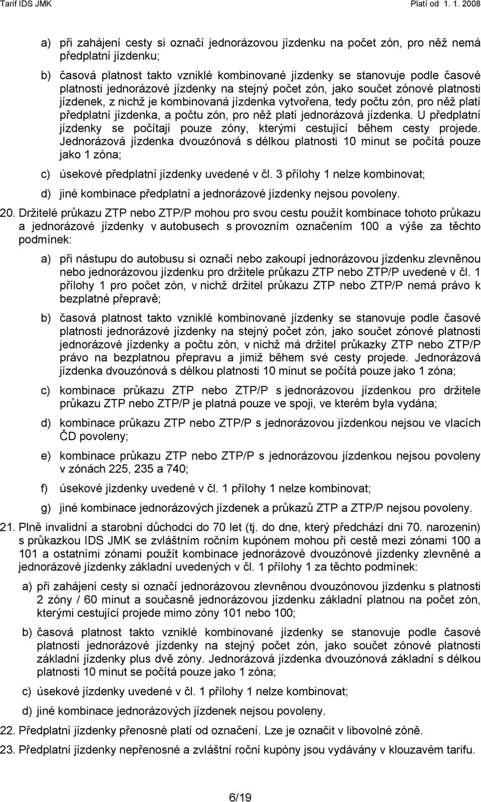 platí jednorázová jízdenka. U předplatní jízdenky se počítají pouze zóny, kterými cestující během cesty projede.