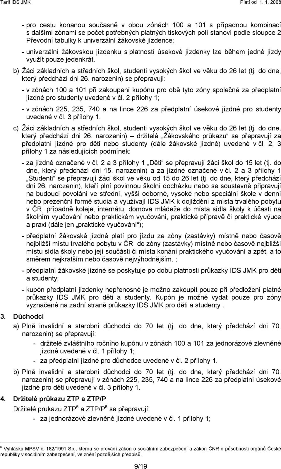 do dne, který předchází dni 26. narozenin) se přepravují: - v zónách 100 a 101 při zakoupení kupónu pro obě tyto zóny společně za předplatní jízdné pro studenty uvedené v čl.