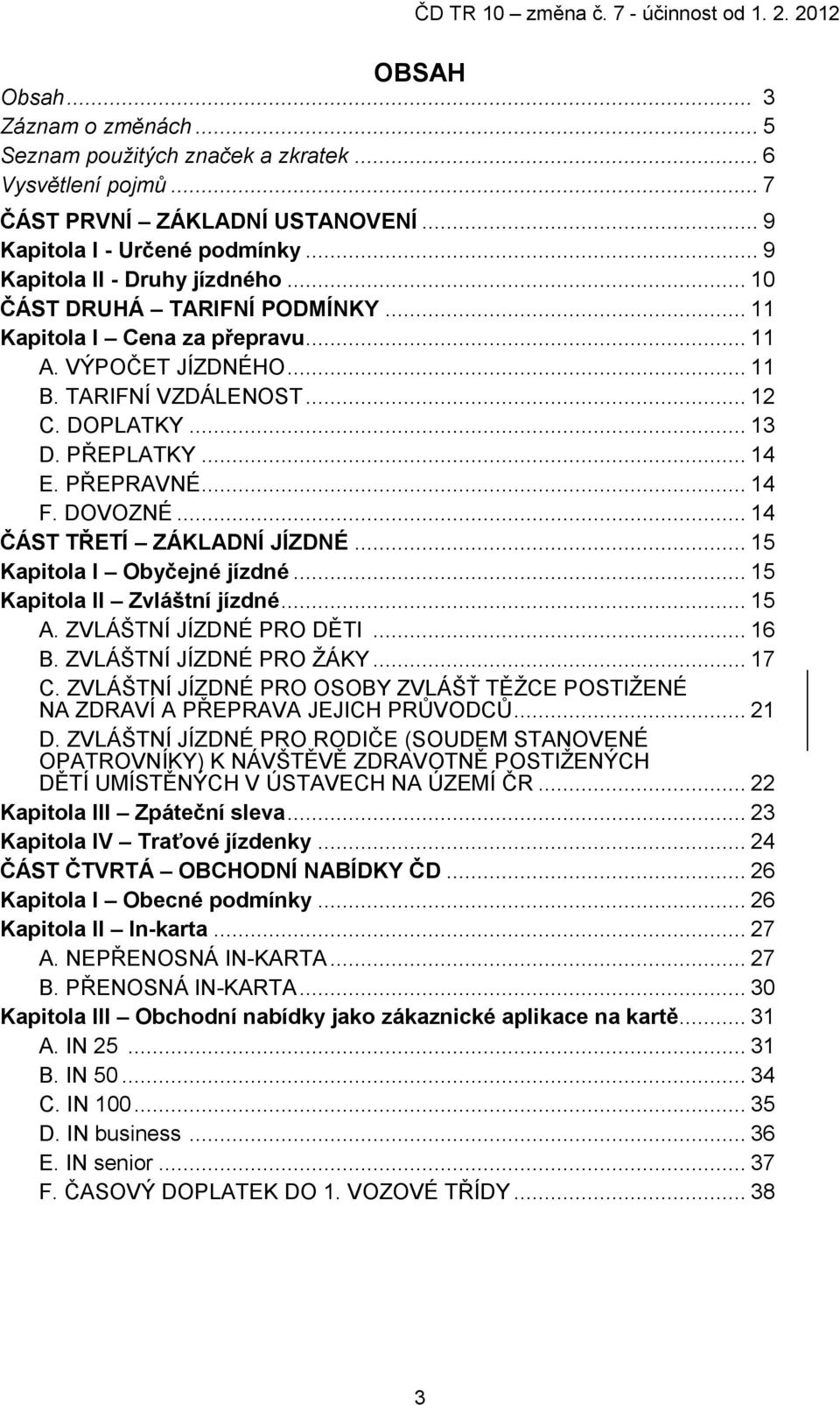 .. 14 ČÁST TŘETÍ ZÁKLADNÍ JÍZDNÉ... 15 Kapitola I Obyčejné jízdné... 15 Kapitola II Zvláštní jízdné... 15 A. ZVLÁŠTNÍ JÍZDNÉ PRO DĚTI... 16 B. ZVLÁŠTNÍ JÍZDNÉ PRO ŽÁKY... 17 C.