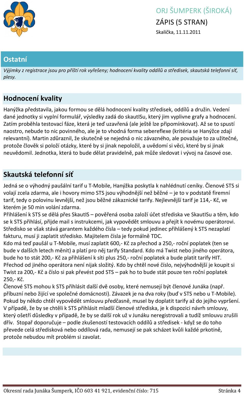 Vedení dané jednotky si vyplní formulář, výsledky zadá do skautisu, který jim vyplivne grafy a hodnocení. Zatím proběhla testovací fáze, která je teď uzavřená (ale ještě lze připomínkovat).