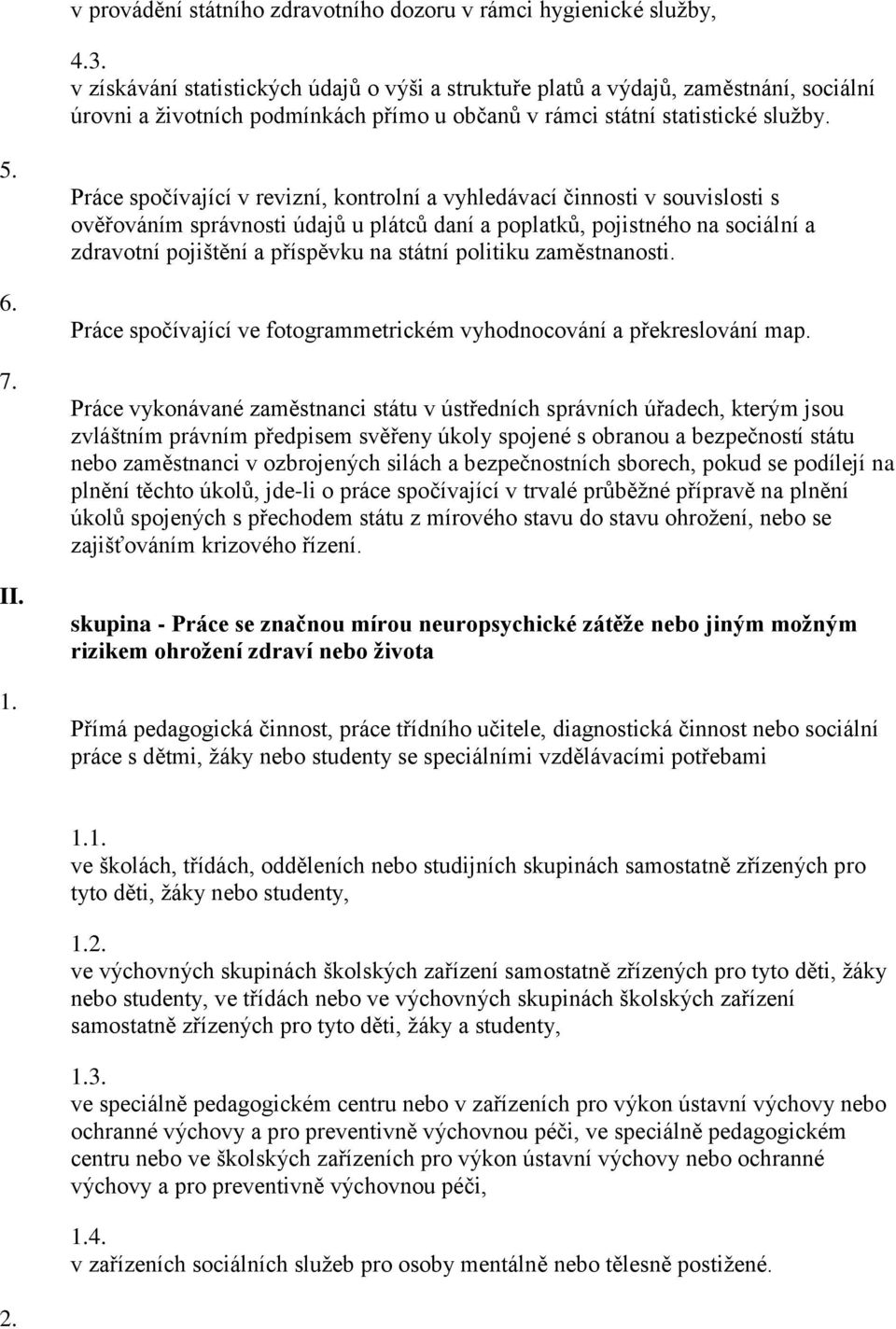 Práce spočívající v revizní, kontrolní a vyhledávací činnosti v souvislosti s ověřováním správnosti údajů u plátců daní a poplatků, pojistného na sociální a zdravotní pojištění a příspěvku na státní