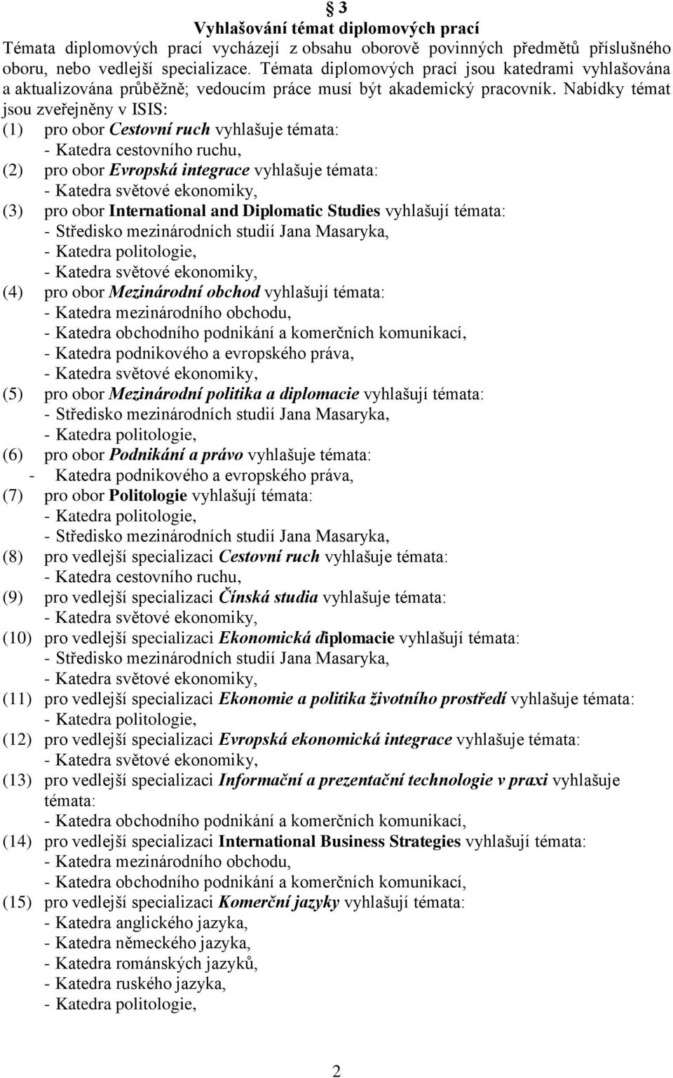 Nabídky témat jsou zveřejněny v ISIS: (1) pro obor Cestovní ruch vyhlašuje témata: - Katedra cestovního ruchu, (2) pro obor Evropská integrace vyhlašuje témata: (3) pro obor International and