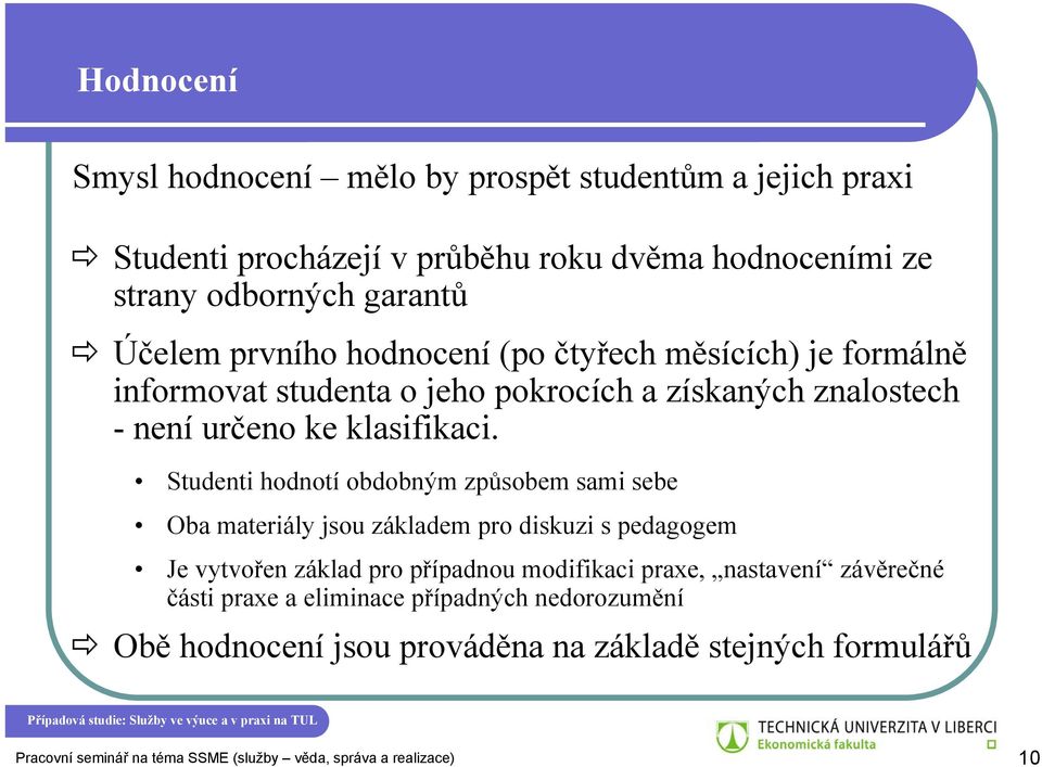 Studenti hodnotí obdobným způsobem sami sebe Oba materiály jsou základem pro diskuzi s pedagogem Je vytvořen základ pro případnou modifikaci praxe, nastavení