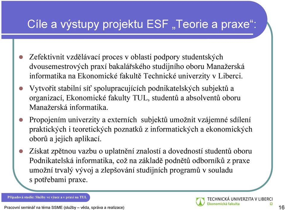 Propojením univerzity a externích subjektů umožnit vzájemné sdílení praktických i teoretických poznatků z informatických a ekonomických oborů a jejich aplikací.