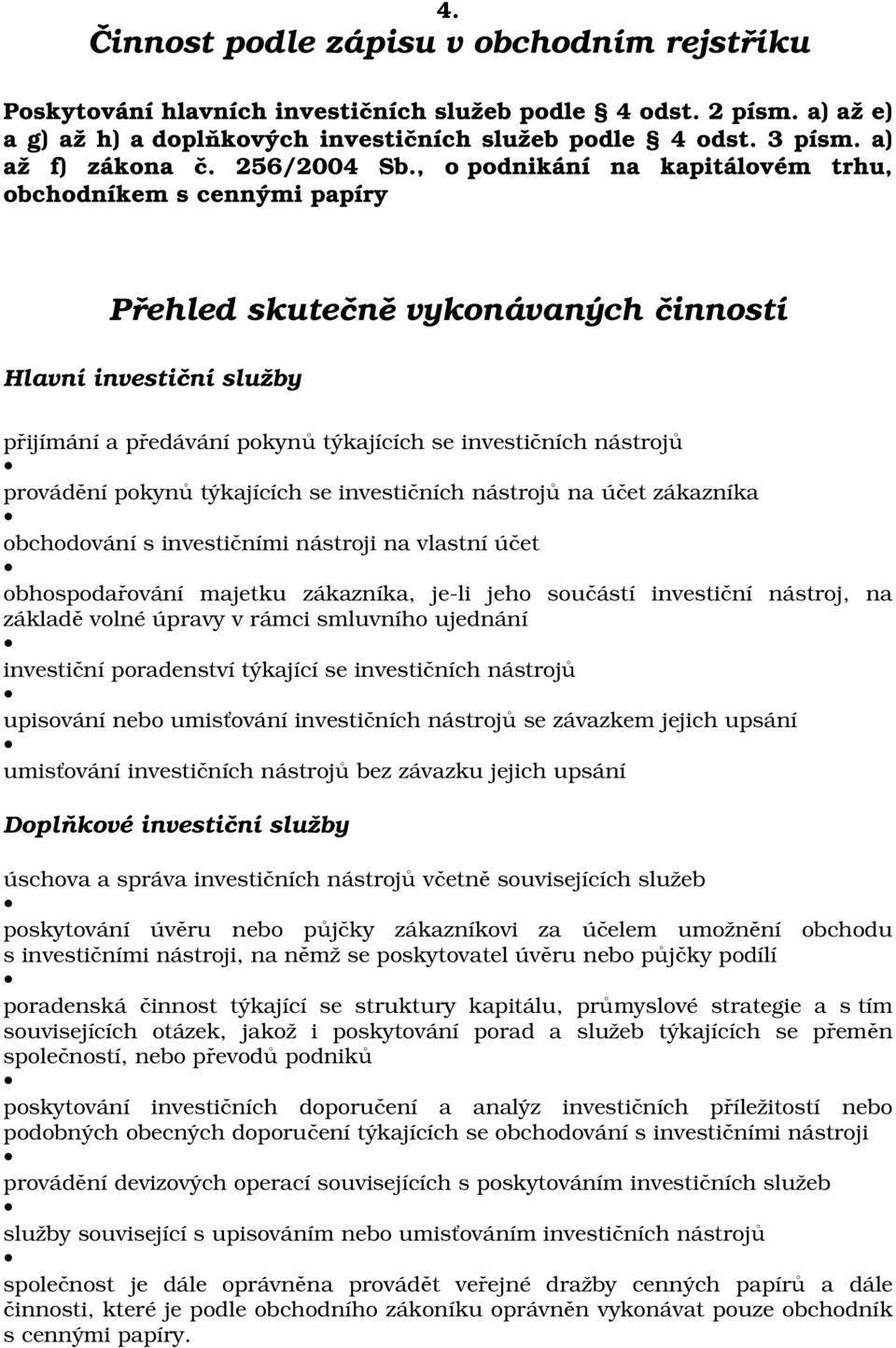 , o podnikání na kapitálovém trhu, obchodníkem s cennými papíry Přehled skutečně vykonávaných činností Hlavní investiční služby přijímání a předávání pokynů týkajících se investičních nástrojů