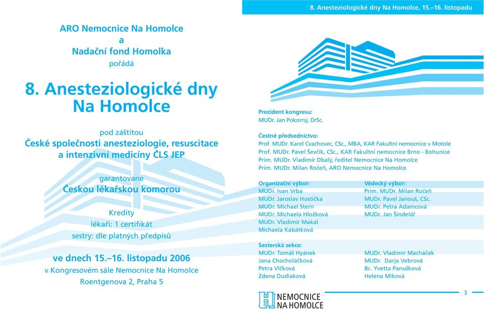 platných předpisů ve dnech 15. 16. listopadu 2006 v Kongresovém sále Nemocnice Na Homolce Roentgenova 2, Praha 5 Prezident kongresu: MUDr. Jan Pokorný, DrSc. Čestné předsednictvo: Prof. MUDr. Karel Cvachovec, CSc.