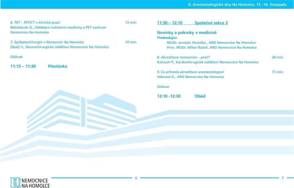 , Neurochirurgické oddělení Nemocnice Na Homolce 11:15 11:30 Přestávka 11:30 12:10 Společná sekce 2 Novinky a pokroky v medicíně MUDr.