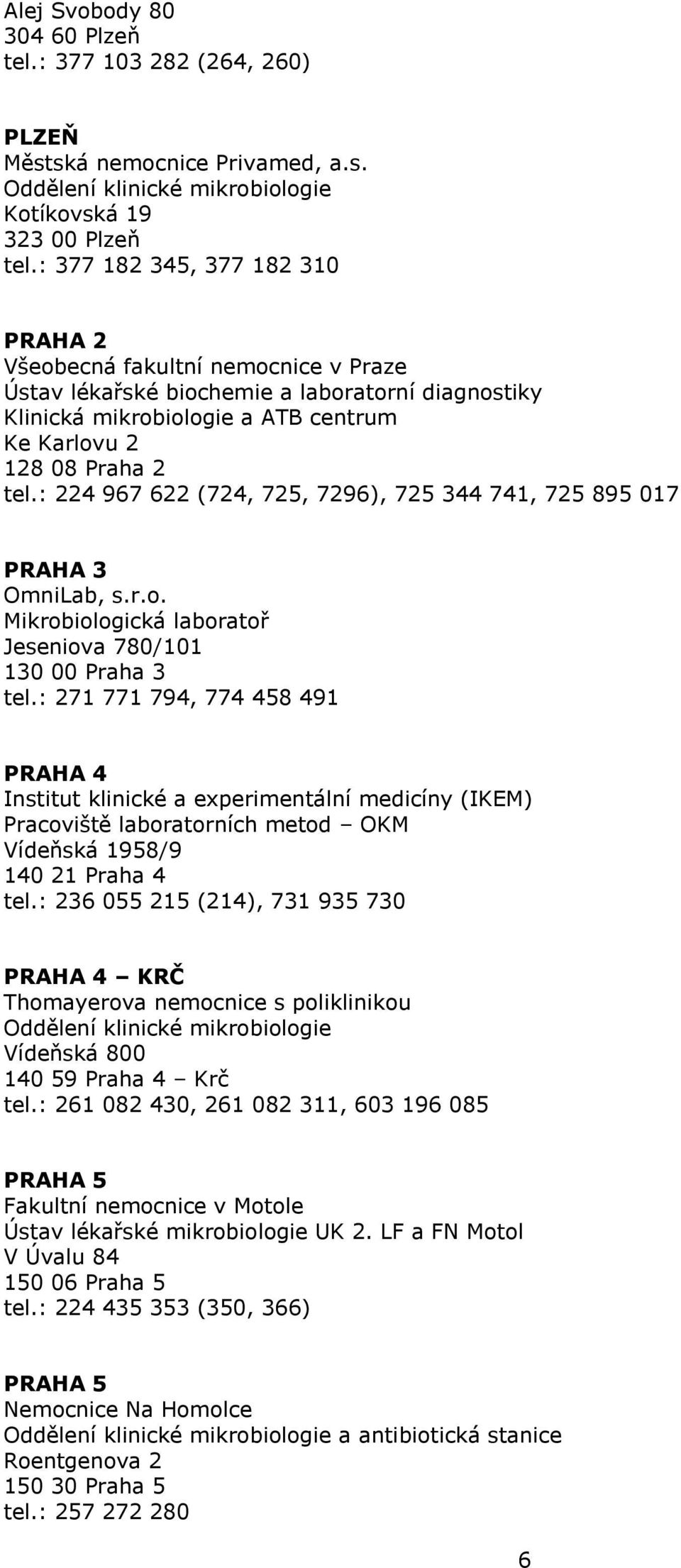 : 224 967 622 (724, 725, 7296), 725 344 741, 725 895 017 PRAHA 3 OmniLab, s.r.o. Mikrobiologická laboratoř Jeseniova 780/101 130 00 Praha 3 tel.