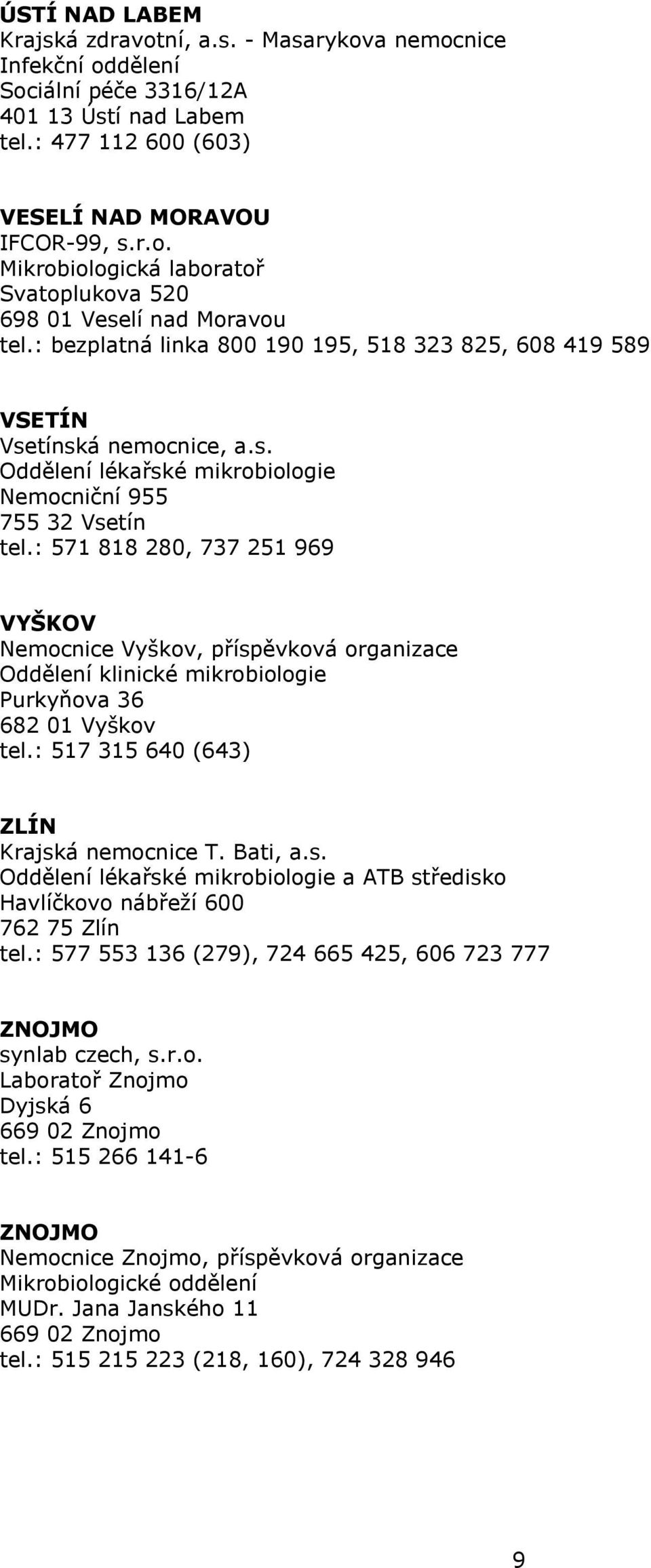 : 571 818 280, 737 251 969 VYŠKOV Nemocnice Vyškov, příspěvková organizace Purkyňova 36 682 01 Vyškov tel.: 517 315 640 (643) ZLÍN Krajská nemocnice T. Bati, a.s. a ATB středisko Havlíčkovo nábřeží 600 762 75 Zlín tel.