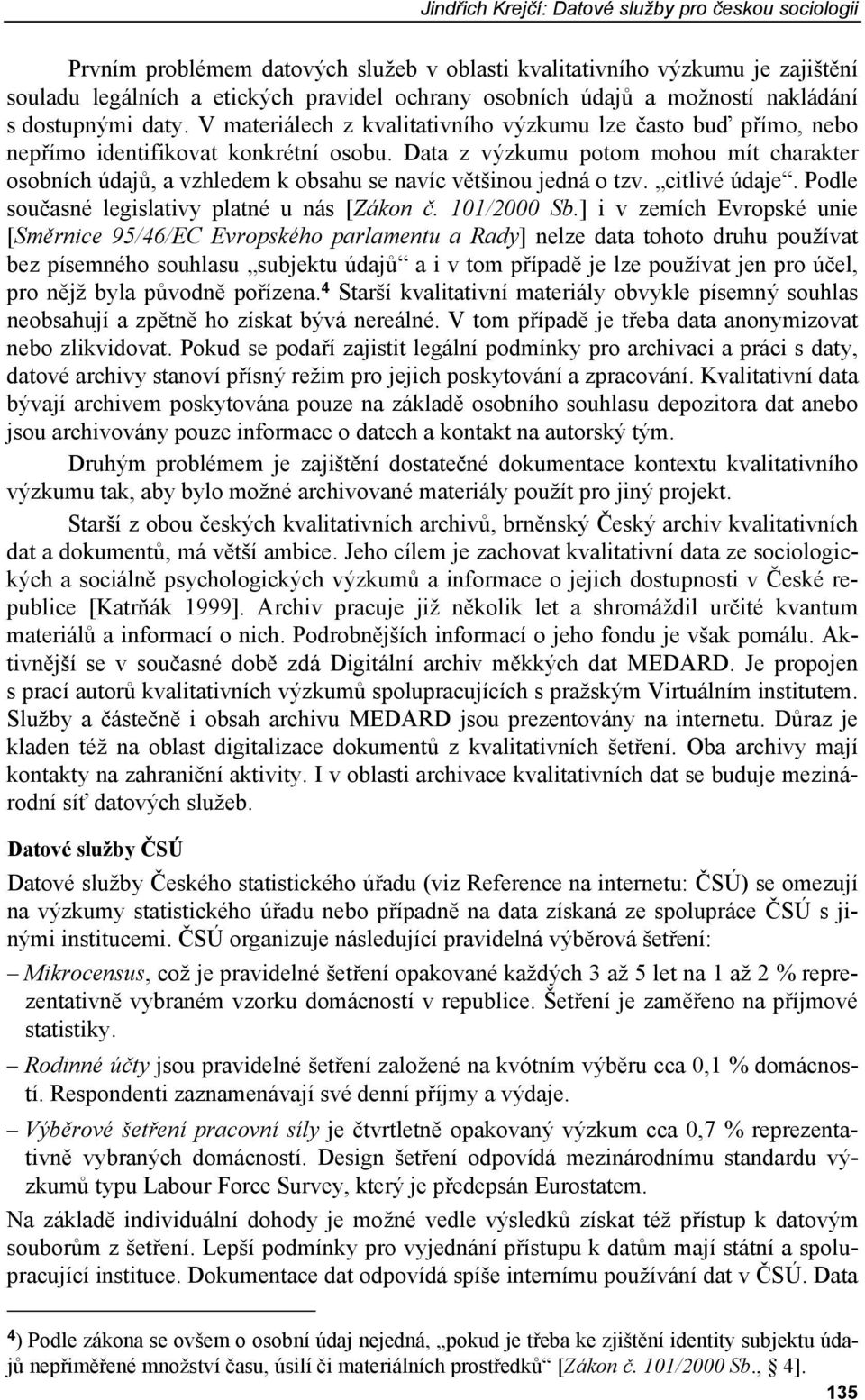 Data z výzkumu potom mohou mít charakter osobních údajů, a vzhledem k obsahu se navíc většinou jedná o tzv. citlivé údaje. Podle současné legislativy platné u nás [Zákon č. 101/2000 Sb.