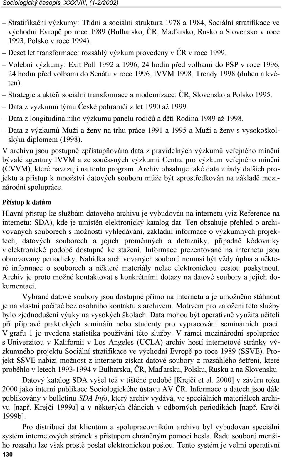 Volební výzkumy: Exit Poll 1992 a 1996, 24 hodin před volbami do PSP v roce 1996, 24 hodin před volbami do Senátu v roce 1996, IVVM 1998, Trendy 1998 (duben a květen).