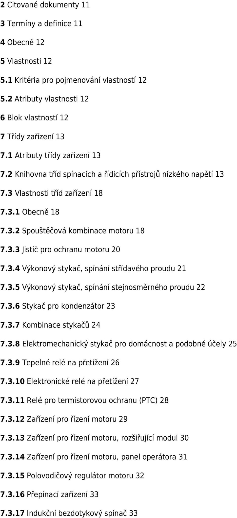 3.4 Výkonový stykač, spínání střídavého proudu 21 7.3.5 Výkonový stykač, spínání stejnosměrného proudu 22 7.3.6 Stykač pro kondenzátor 23 7.3.7 Kombinace stykačů 24 7.3.8 Elektromechanický stykač pro domácnost a podobné účely 25 7.