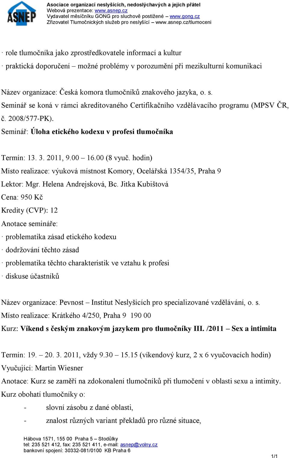 Jitka Kubištová Cena: 950 Kč Kredity (CVP): 12 problematika zásad etického kodexu dodržování těchto zásad problematika těchto charakteristik ve vztahu k profesi diskuse účastníků Název organizace: