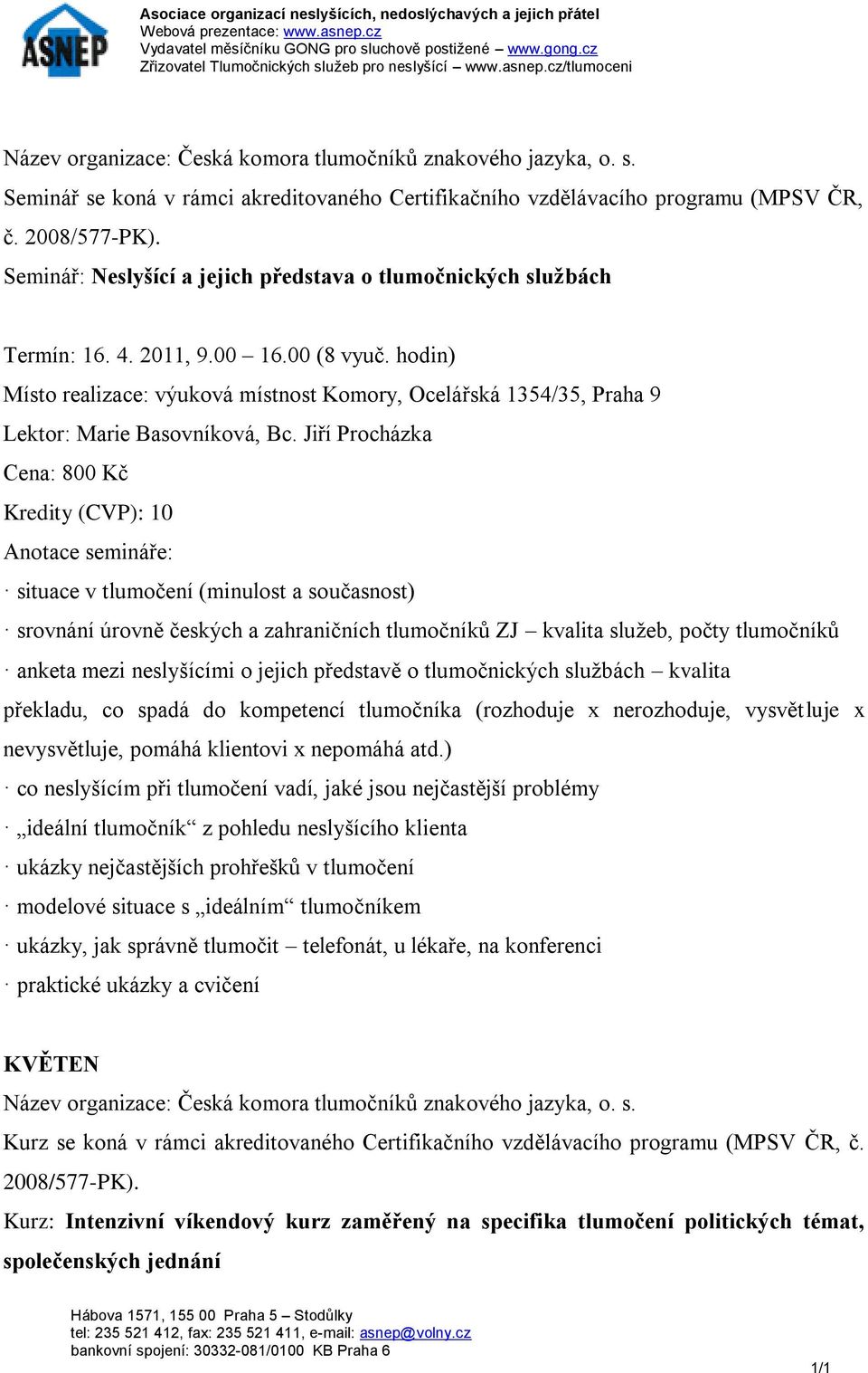 o jejich představě o tlumočnických službách kvalita překladu, co spadá do kompetencí tlumočníka (rozhoduje x nerozhoduje, vysvětluje x nevysvětluje, pomáhá klientovi x nepomáhá atd.