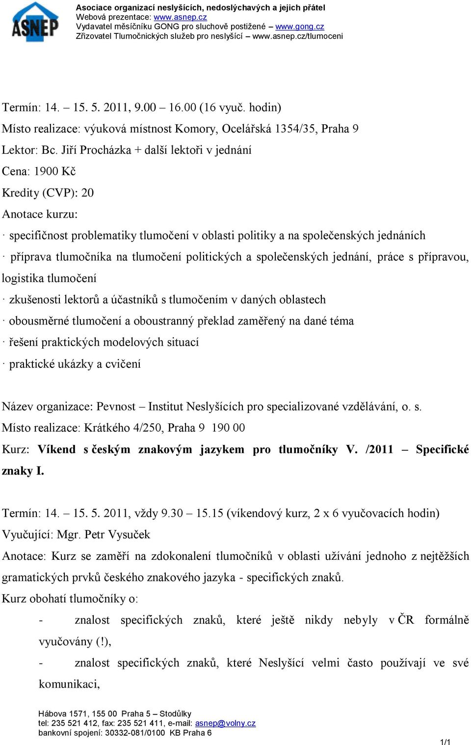 tlumočení politických a společenských jednání, práce s přípravou, logistika tlumočení zkušenosti lektorů a účastníků s tlumočením v daných oblastech obousměrné tlumočení a oboustranný překlad