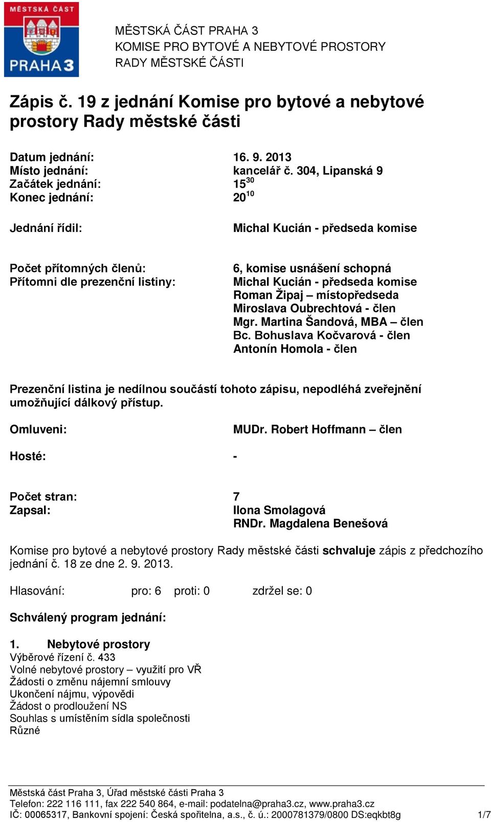 304, Lipanská 9 Začátek jednání: Konec jednání: 15 30 20 10 Jednání řídil: Michal Kucián - předseda komise Počet přítomných členů: Přítomni dle prezenční listiny: 6, komise usnášení schopná Michal