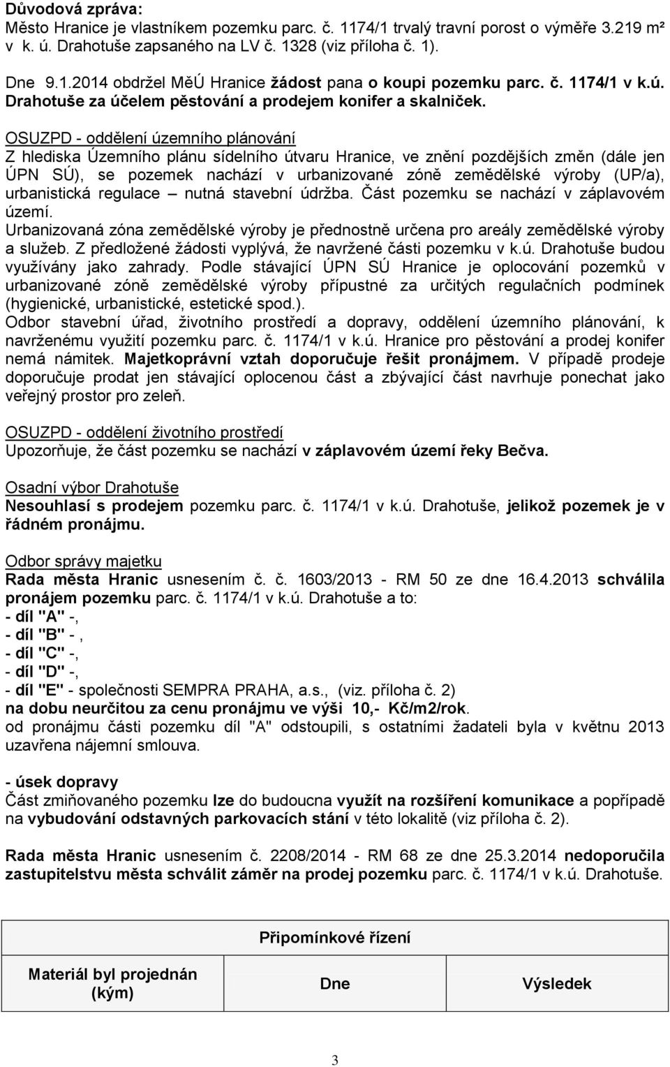 OSUZPD - oddělení územního plánování Z hlediska Územního plánu sídelního útvaru Hranice, ve znění pozdějších změn (dále jen ÚPN SÚ), se pozemek nachází v urbanizované zóně zemědělské výroby (UP/a),