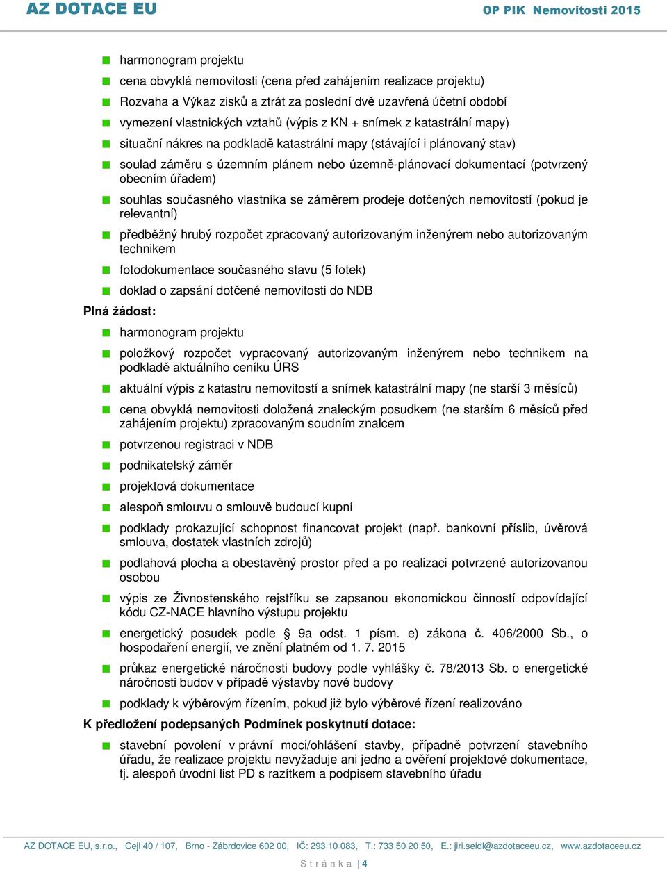 souhlas současného vlastníka se záměrem prodeje dotčených nemovitostí (pokud je relevantní) předběžný hrubý rozpočet zpracovaný autorizovaným inženýrem nebo autorizovaným technikem Plná žádost: