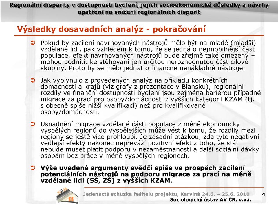 Jak vyplynulo z provedených analýz na příkladu konkrétních domácností a krajů (viz grafy z prezentace v Blansku), regionální rozdíly ve finanční dostupnosti bydlení jsou zejména bariérou případné