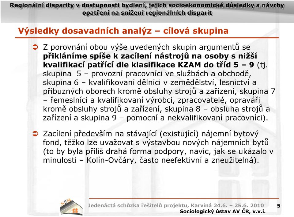 skupina 5 provozní pracovníci ve službách a obchodě, skupina 6 kvalifikovaní dělníci v zemědělství, lesnictví a příbuzných oborech kromě obsluhy strojů a zařízení, skupina 7 řemeslníci a
