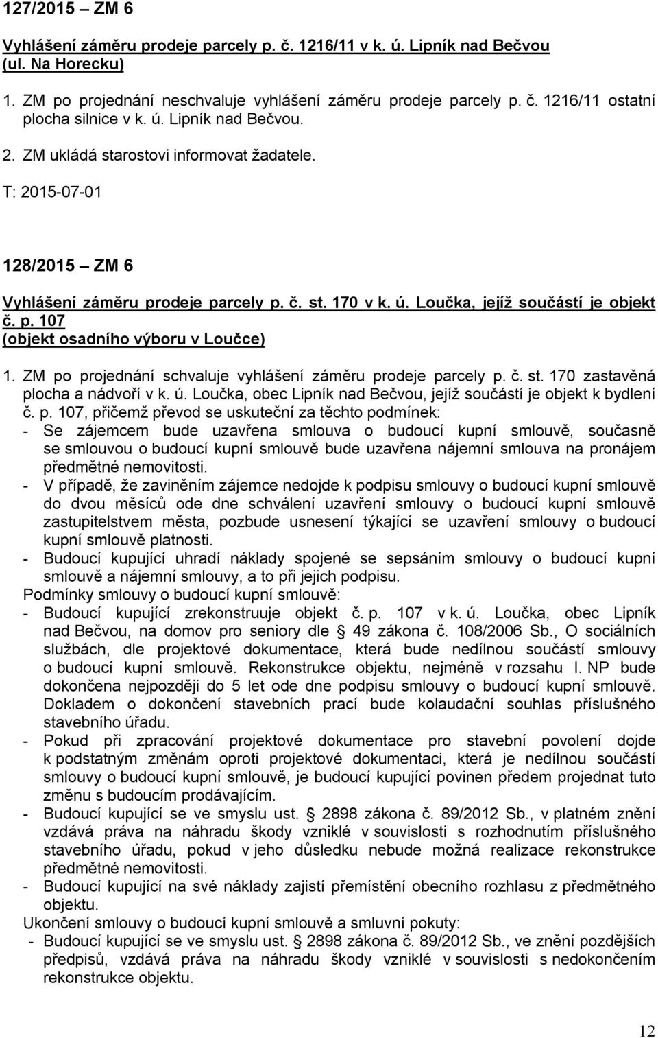 ZM po projednání schvaluje vyhlášení záměru prodeje parcely p. č. st. 170 zastavěná plocha a nádvoří v k. ú. Loučka, obec Lipník nad Bečvou, jejíž součástí je objekt k bydlení č. p. 107, přičemž