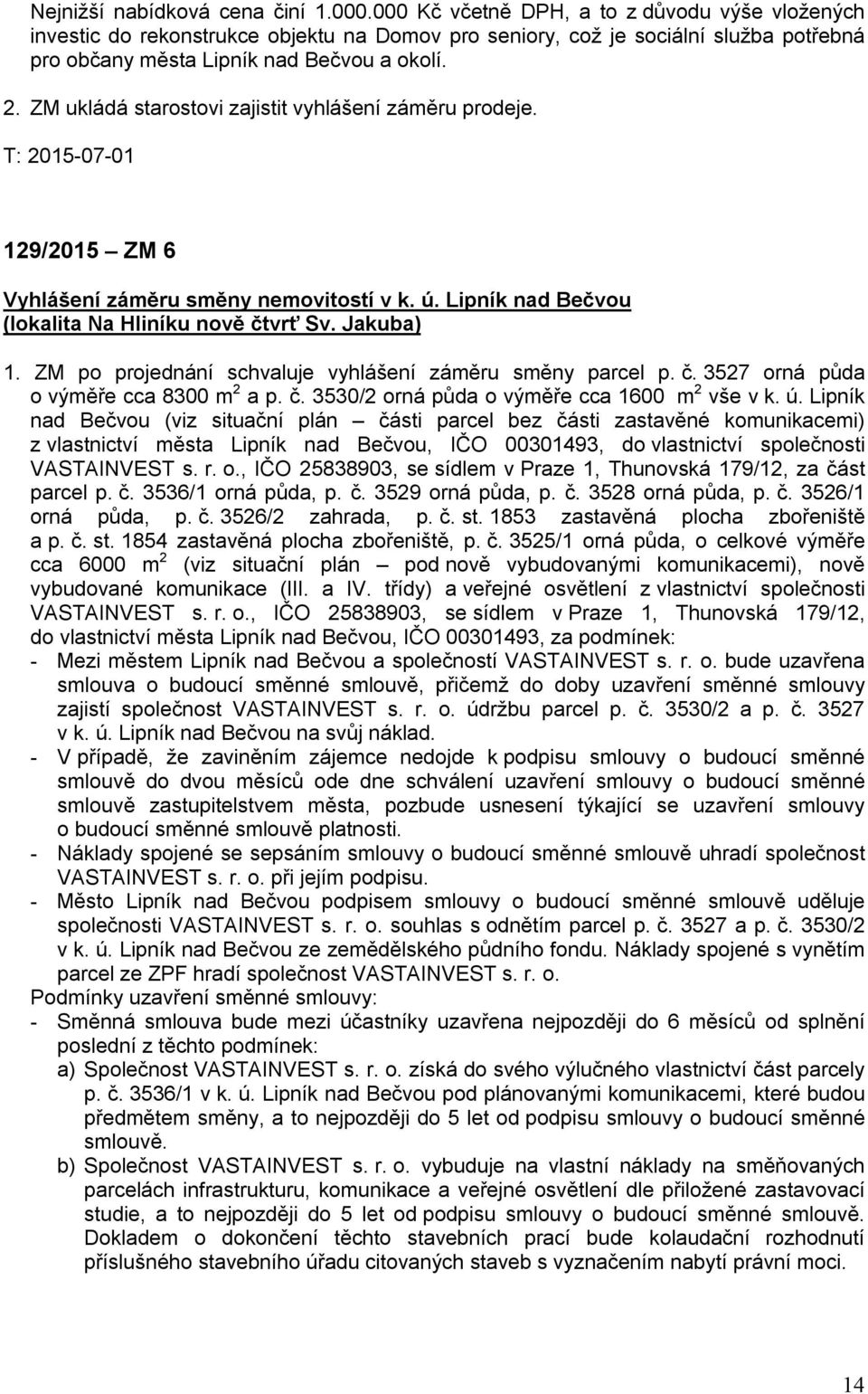 ZM ukládá starostovi zajistit vyhlášení záměru prodeje. T: 2015-07-01 129/2015 ZM 6 Vyhlášení záměru směny nemovitostí v k. ú. Lipník nad Bečvou (lokalita Na Hliníku nově čtvrť Sv. Jakuba) 1.