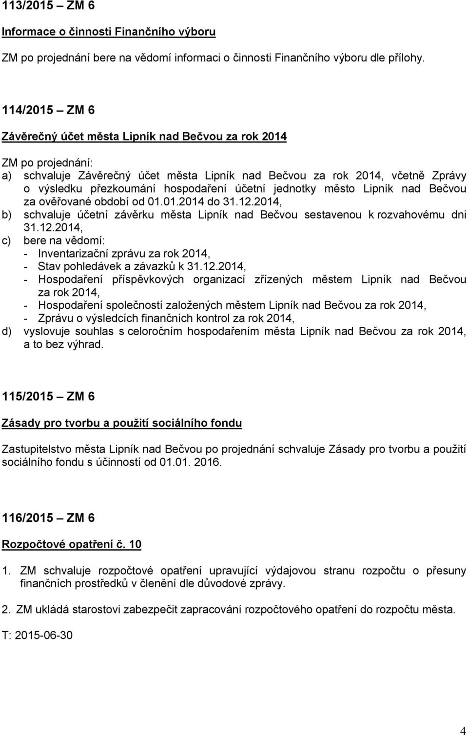 účetní jednotky město Lipník nad Bečvou za ověřované období od 01.01.2014 do 31.12.2014, b) schvaluje účetní závěrku města Lipník nad Bečvou sestavenou k rozvahovému dni 31.12.2014, c) bere na vědomí: - Inventarizační zprávu za rok 2014, - Stav pohledávek a závazků k 31.