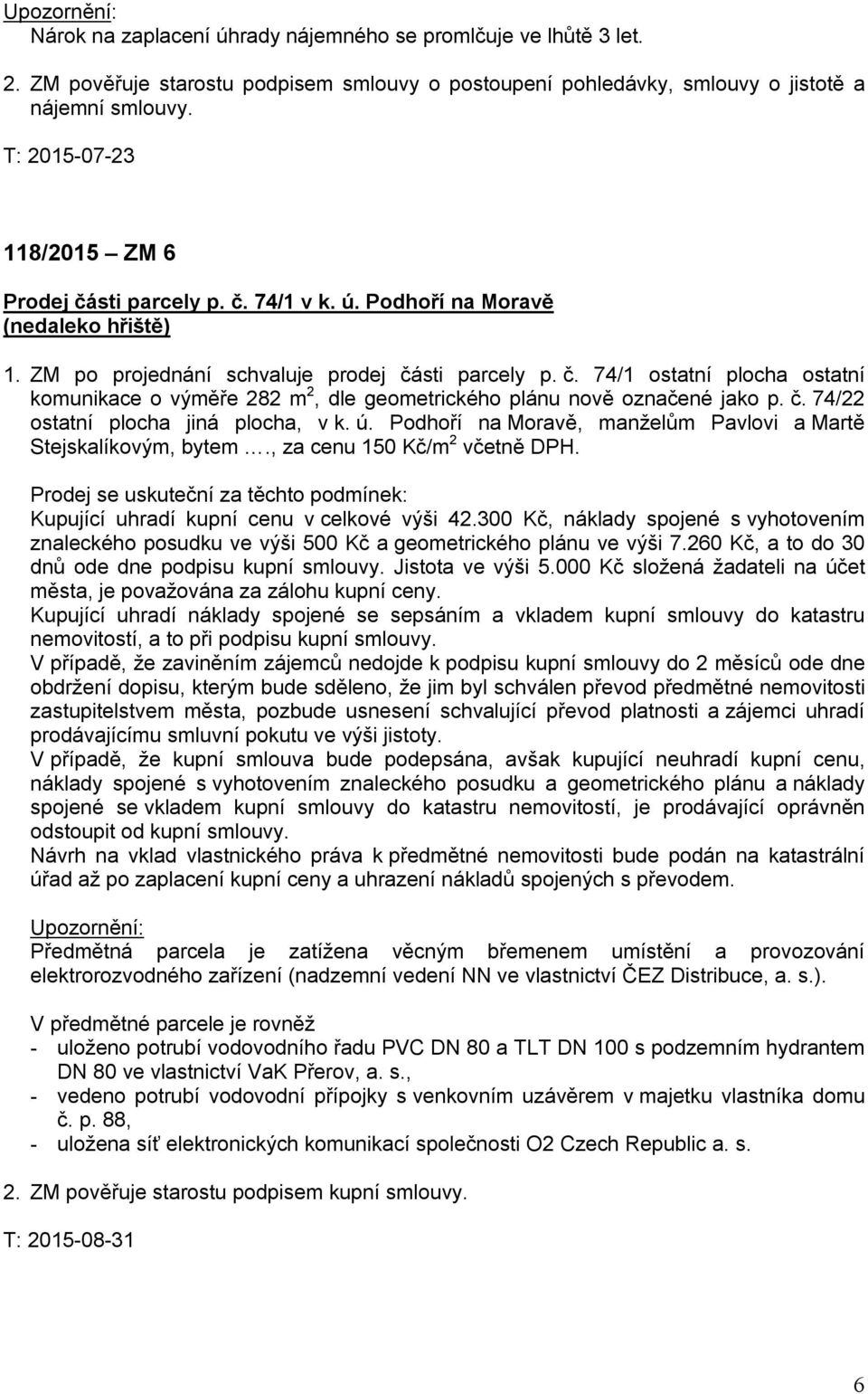 č. 74/22 ostatní plocha jiná plocha, v k. ú. Podhoří na Moravě, manželům Pavlovi a Martě Stejskalíkovým, bytem., za cenu 150 Kč/m 2 včetně DPH.