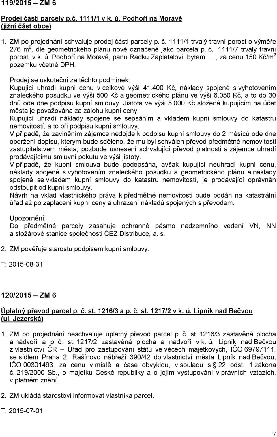 Prodej se uskuteční za těchto podmínek: Kupující uhradí kupní cenu v celkové výši 41.400 Kč, náklady spojené s vyhotovením znaleckého posudku ve výši 500 Kč a geometrického plánu ve výši 6.