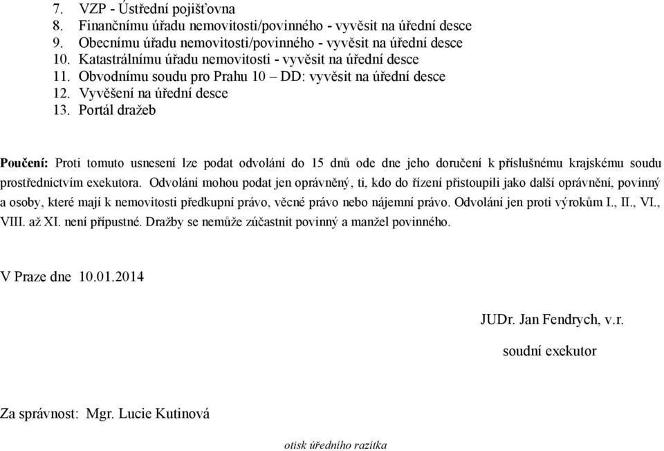 Portál dražeb Poučení: Proti tomuto usnesení lze podat odvolání do 15 dnů ode dne jeho doručení k příslušnému krajskému soudu prostřednictvím exekutora.