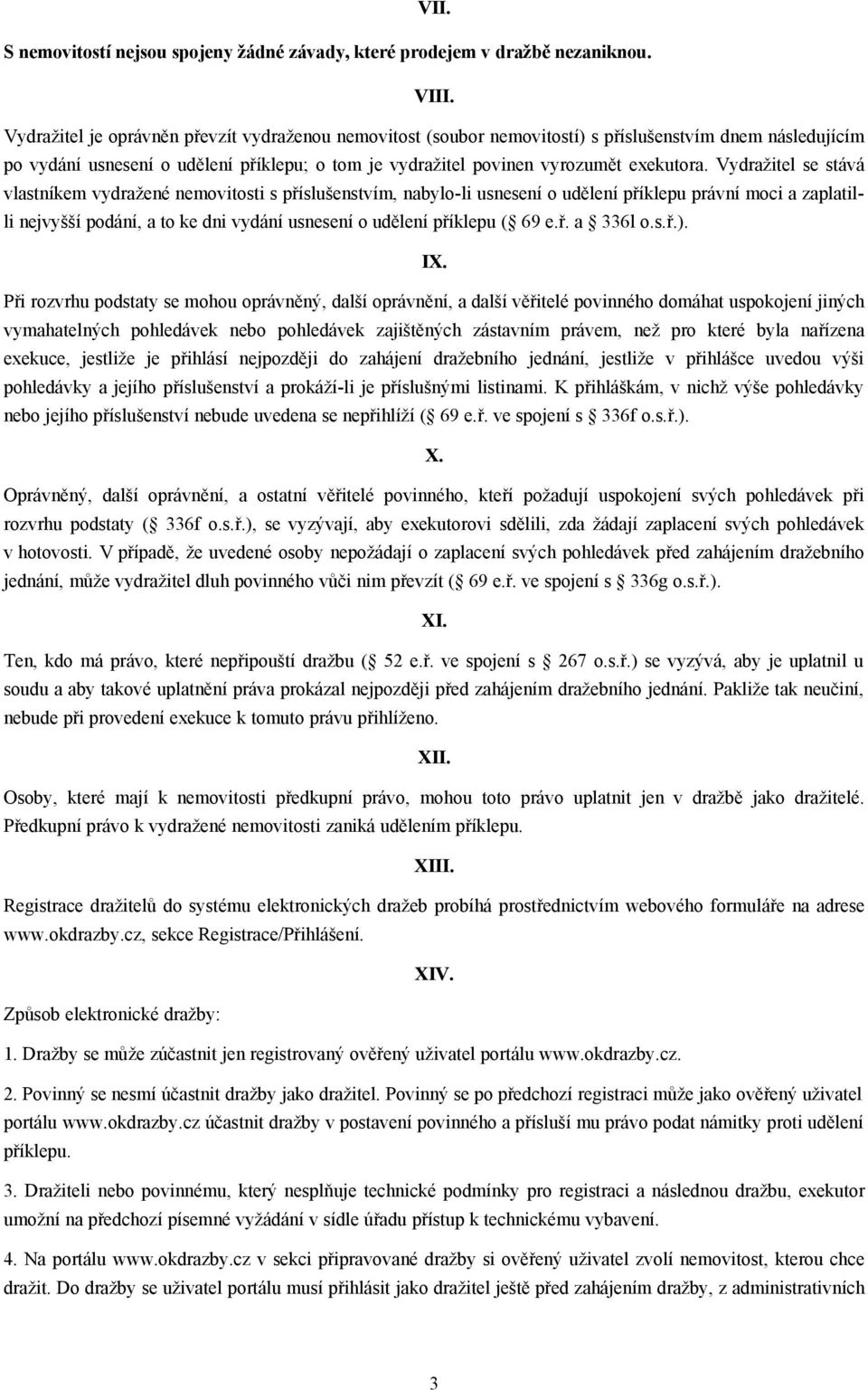 Vydražitel se stává vlastníkem vydražené nemovitosti s příslušenstvím, nabylo-li usnesení o udělení příklepu právní moci a zaplatilli nejvyšší podání, a to ke dni vydání usnesení o udělení příklepu (