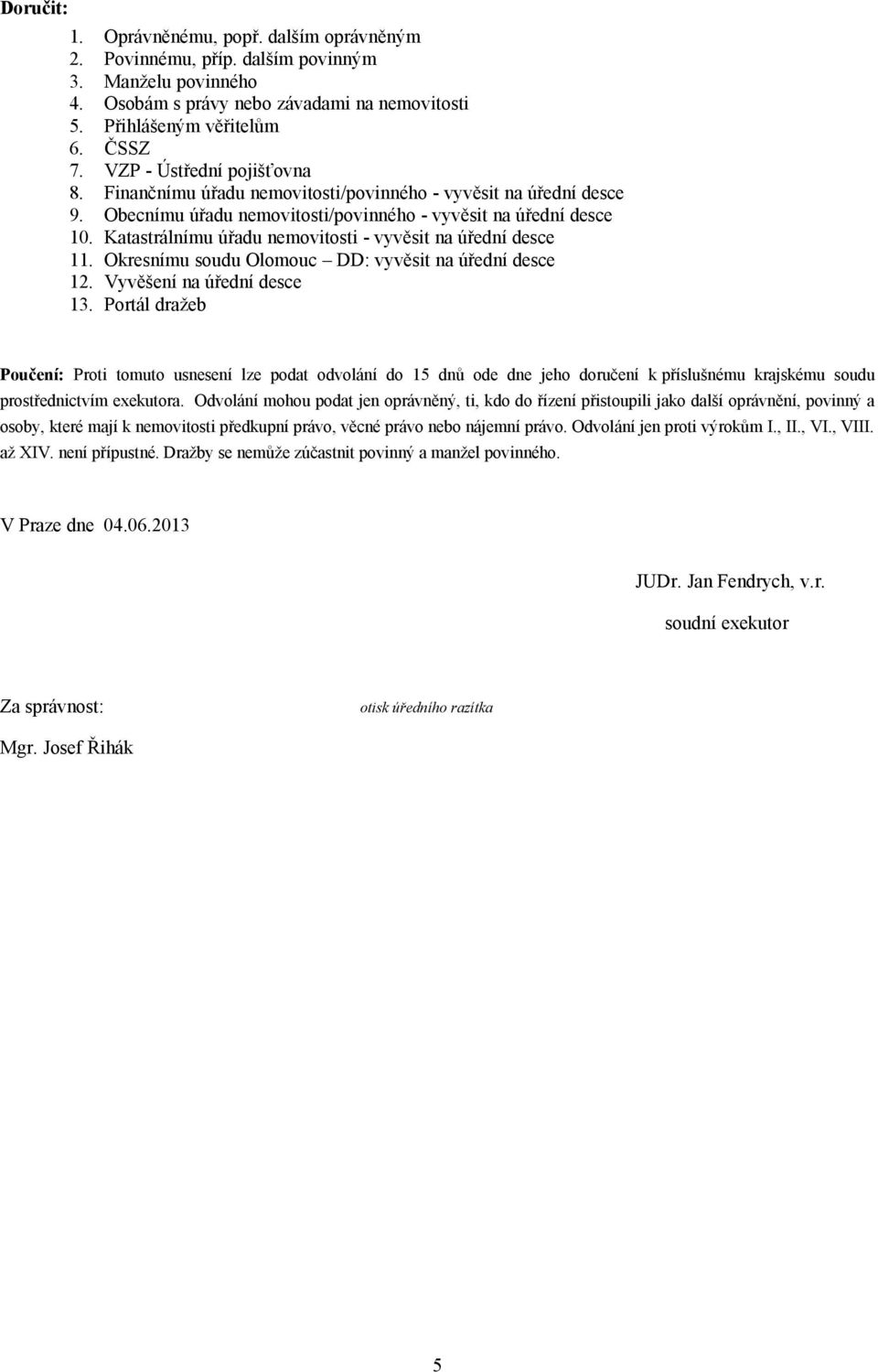 Katastrálnímu úřadu nemovitosti - vyvěsit na úřední desce 11. Okresnímu soudu Olomouc DD: vyvěsit na úřední desce 12. Vyvěšení na úřední desce 13.