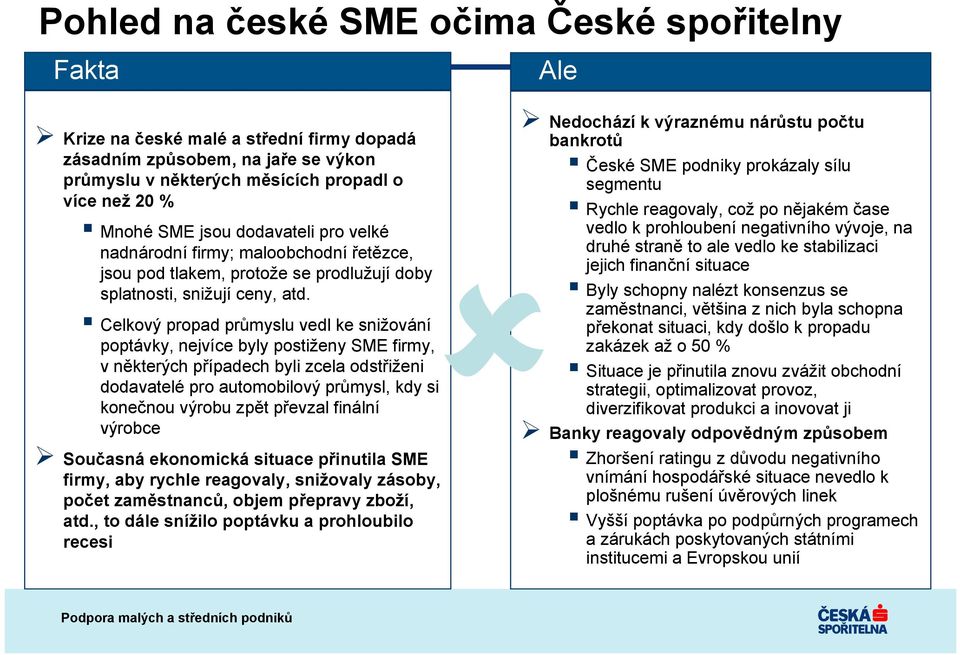 Celkový propad průmyslu vedl ke snižování poptávky, nejvíce byly postiženy SME firmy, v některých případech byli zcela odstřiženi dodavatelé pro automobilový průmysl, kdy si konečnou výrobu zpět