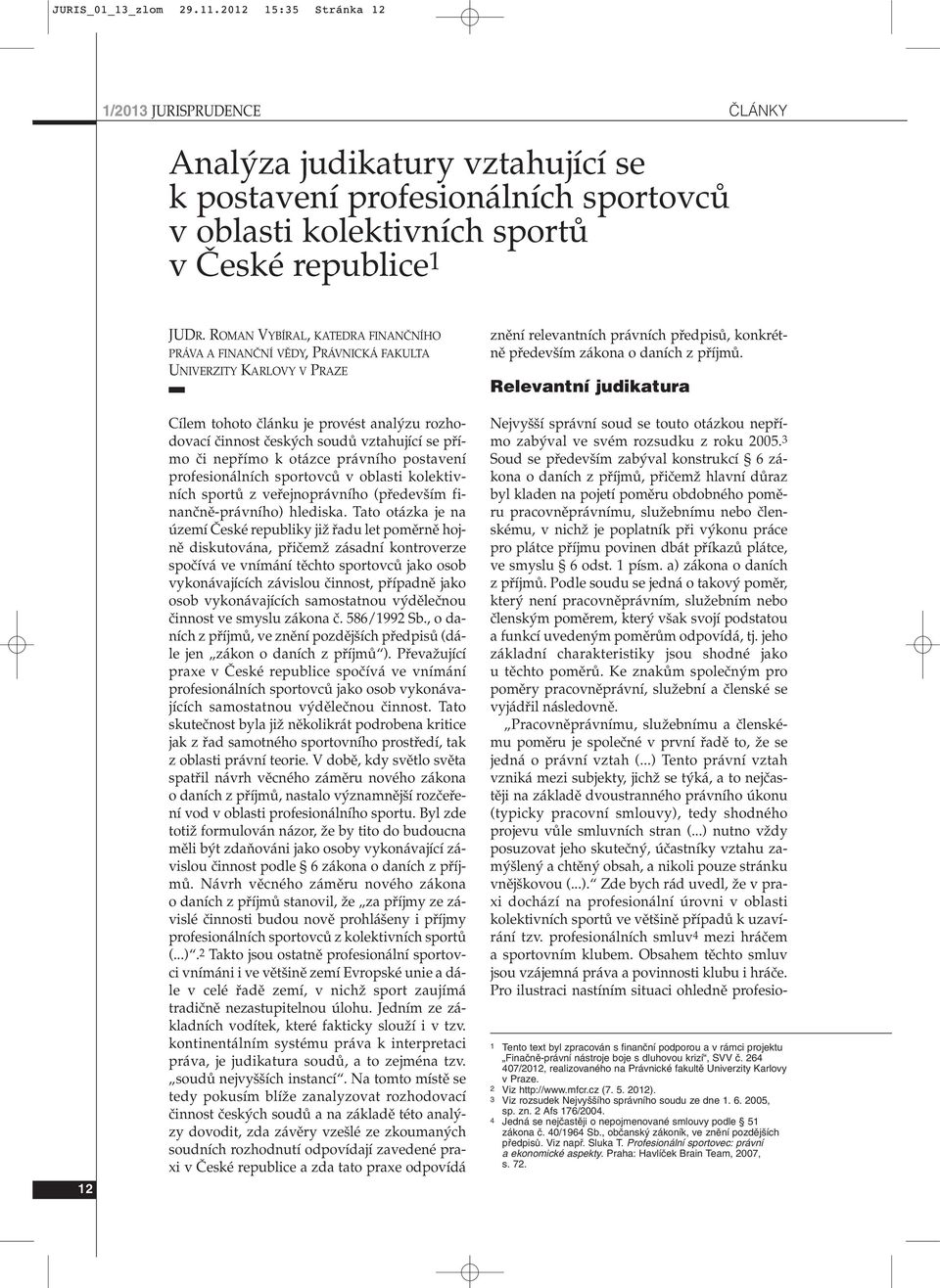 ROMAN VYBÍRAL, KATEDRA FINANâNÍHO PRÁVA A FINANâNÍ VùDY, PRÁVNICKÁ FAKULTA UNIVERZITY KARLOVY V PRAZE Cílem tohoto ãlánku je provést anal zu rozhodovací ãinnost ãesk ch soudû vztahující se pfiímo ãi