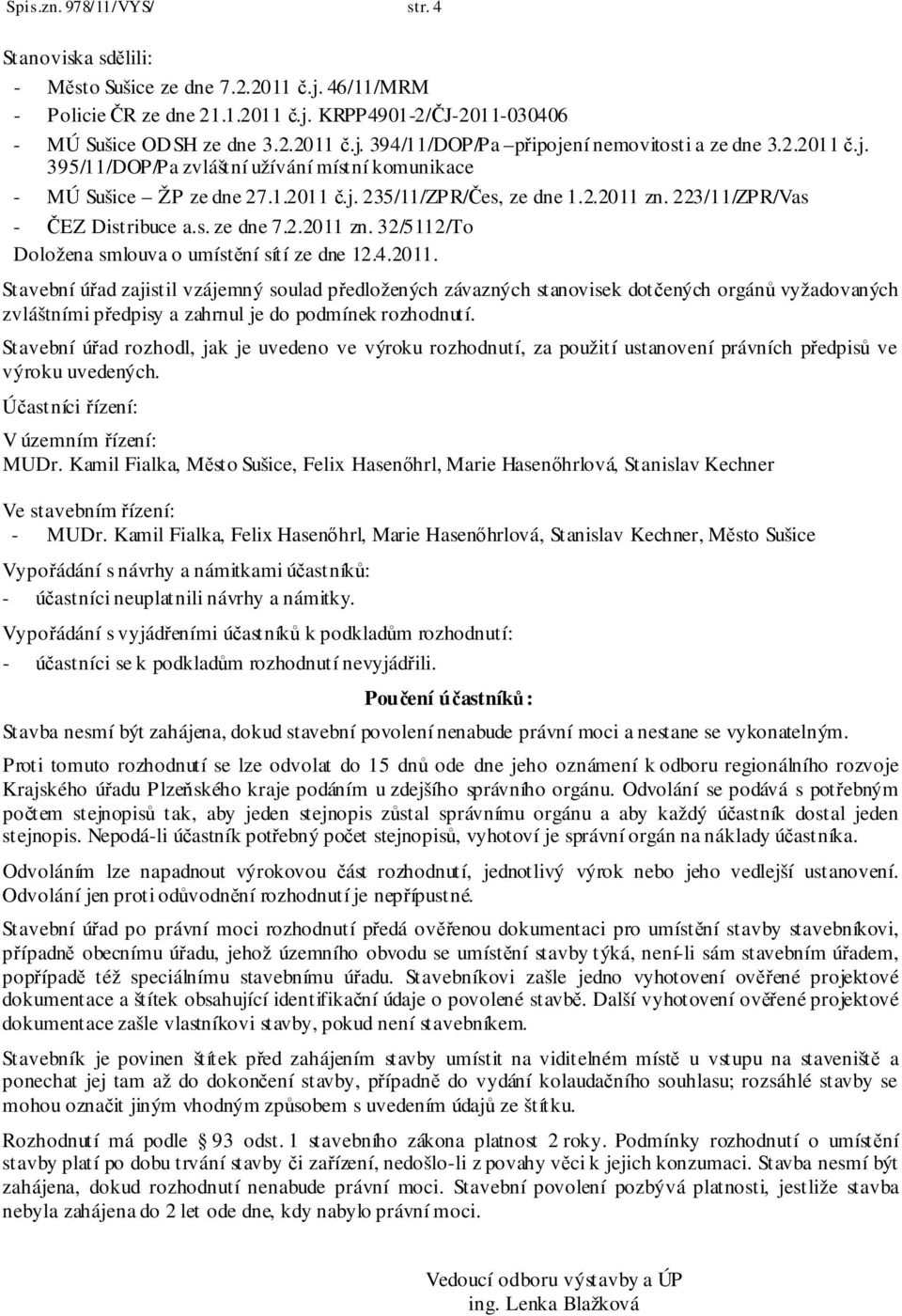 4.2011. Stavební úřad zajistil vzájemný soulad předložených závazných stanovisek dotčených orgánů vyžadovaných zvláštními předpisy a zahrnul je do podmínek rozhodnutí.