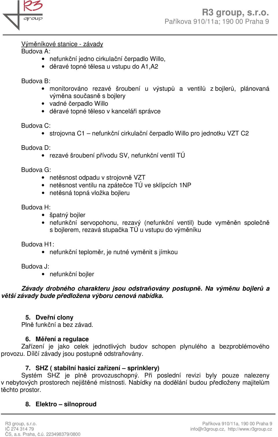 SV, nefunkční ventil TÚ Budova G: netěsnost odpadu v strojovně VZT netěsnost ventilu na zpátečce TÚ ve sklípcích 1NP netěsná topná vložka bojleru Budova H: špatný bojler nefunkční servopohonu, rezavý