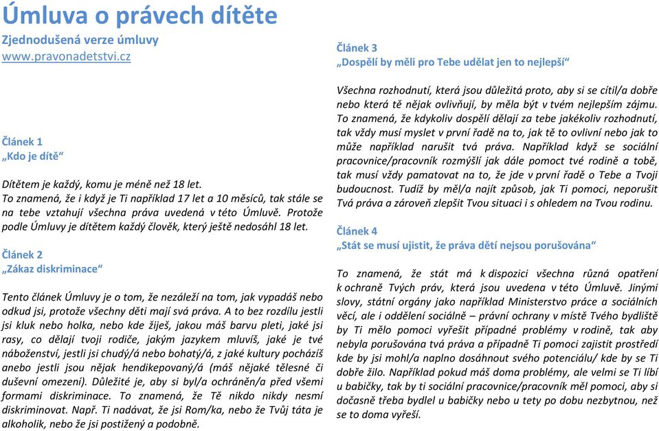 Článek 2 Zákaz diskriminace Tento článek Úmluvy je o tom, že nezáleží na tom, jak vypadáš nebo odkud jsi, protože všechny děti mají svá práva.