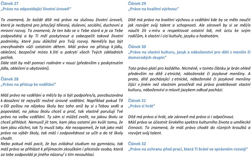 Neměl/a bys být znevýhodněn vůči ostatním dětem. Máš právo na přístup k jídlu, oblečení, bezpečné místo k žití a pokrytí všech Tvých základních potřeb.