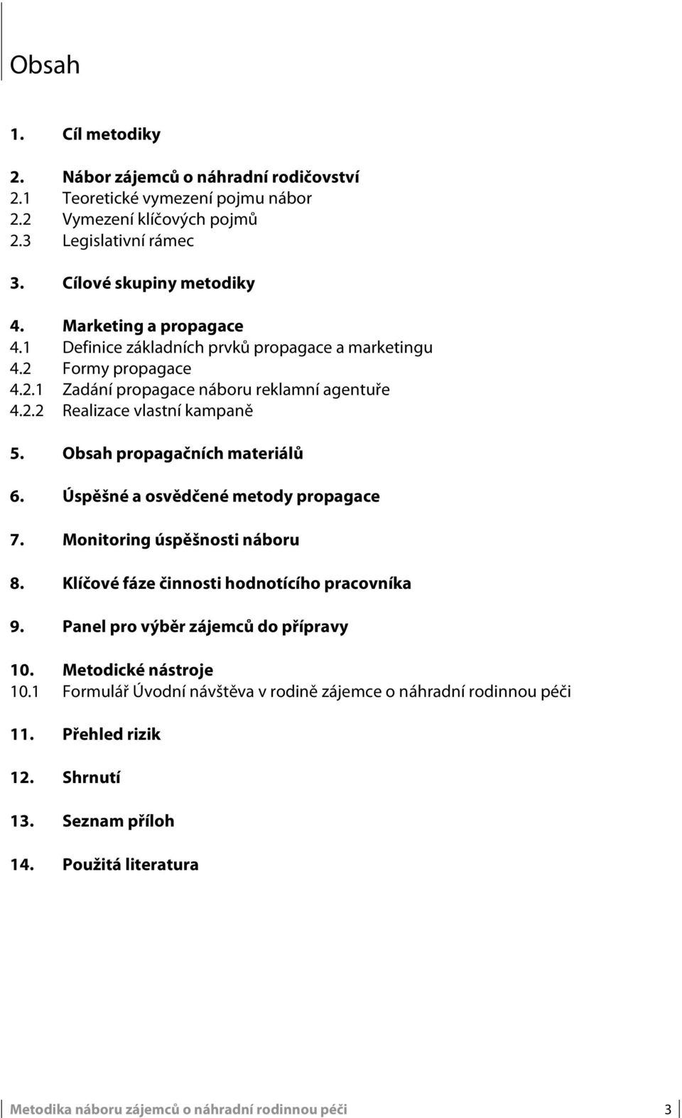 Obsah propagačních materiálů 6. Úspěšné a osvědčené metody propagace 7. Monitoring úspěšnosti náboru 8. Klíčové fáze činnosti hodnotícího pracovníka 9. Panel pro výběr zájemců do přípravy 10.