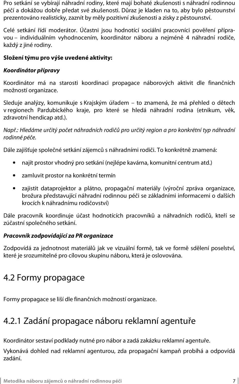 Účastni jsou hodnotící sociální pracovníci pověření přípravou individuálním vyhodnocením, koordinátor náboru a nejméně 4 náhradní rodiče, každý z jiné rodiny.