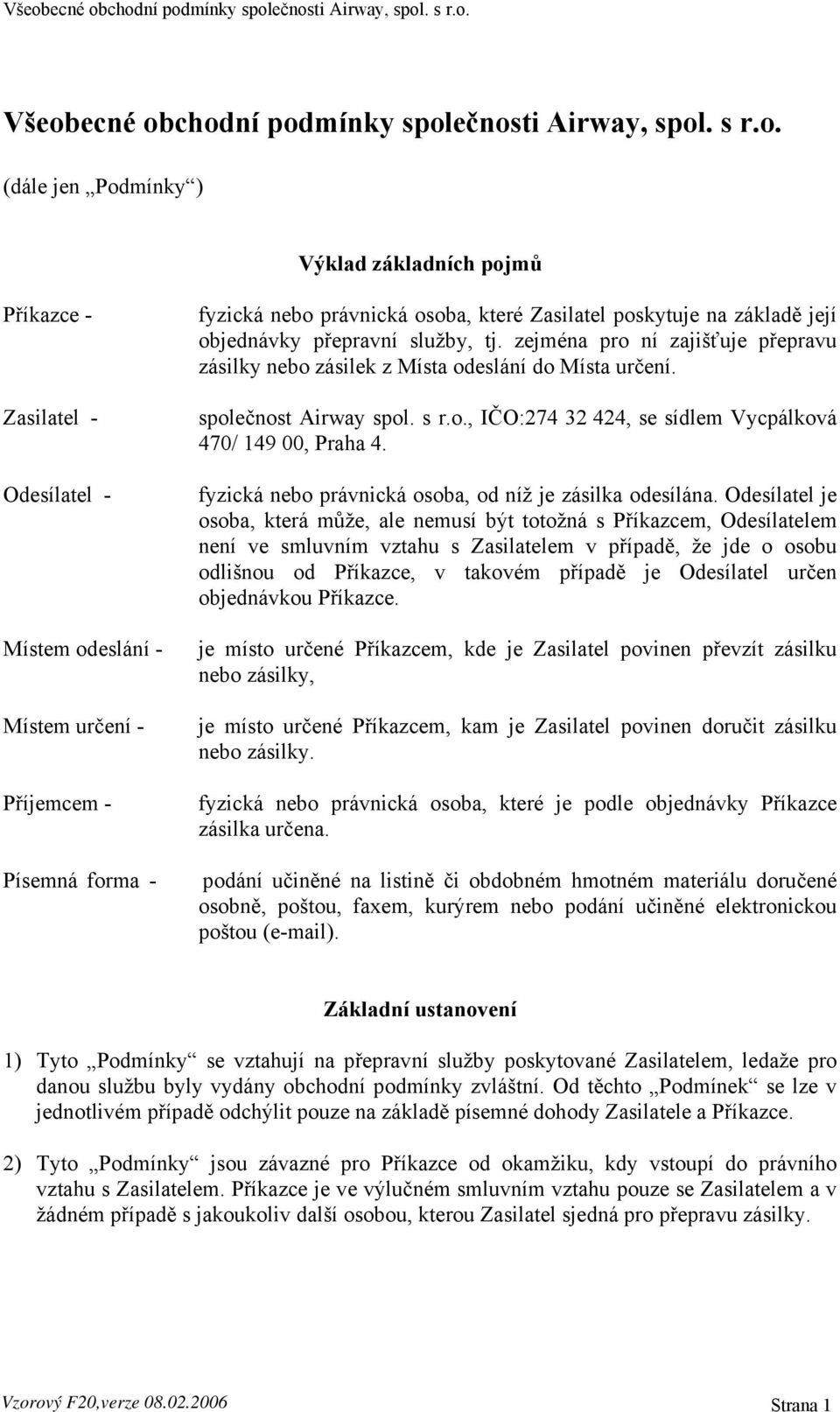 zejména pro ní zajišťuje přepravu zásilky nebo zásilek z Místa odeslání do Místa určení. společnost Airway spol. s r.o., IČO:274 32 424, se sídlem Vycpálková 470/ 149 00, Praha 4.