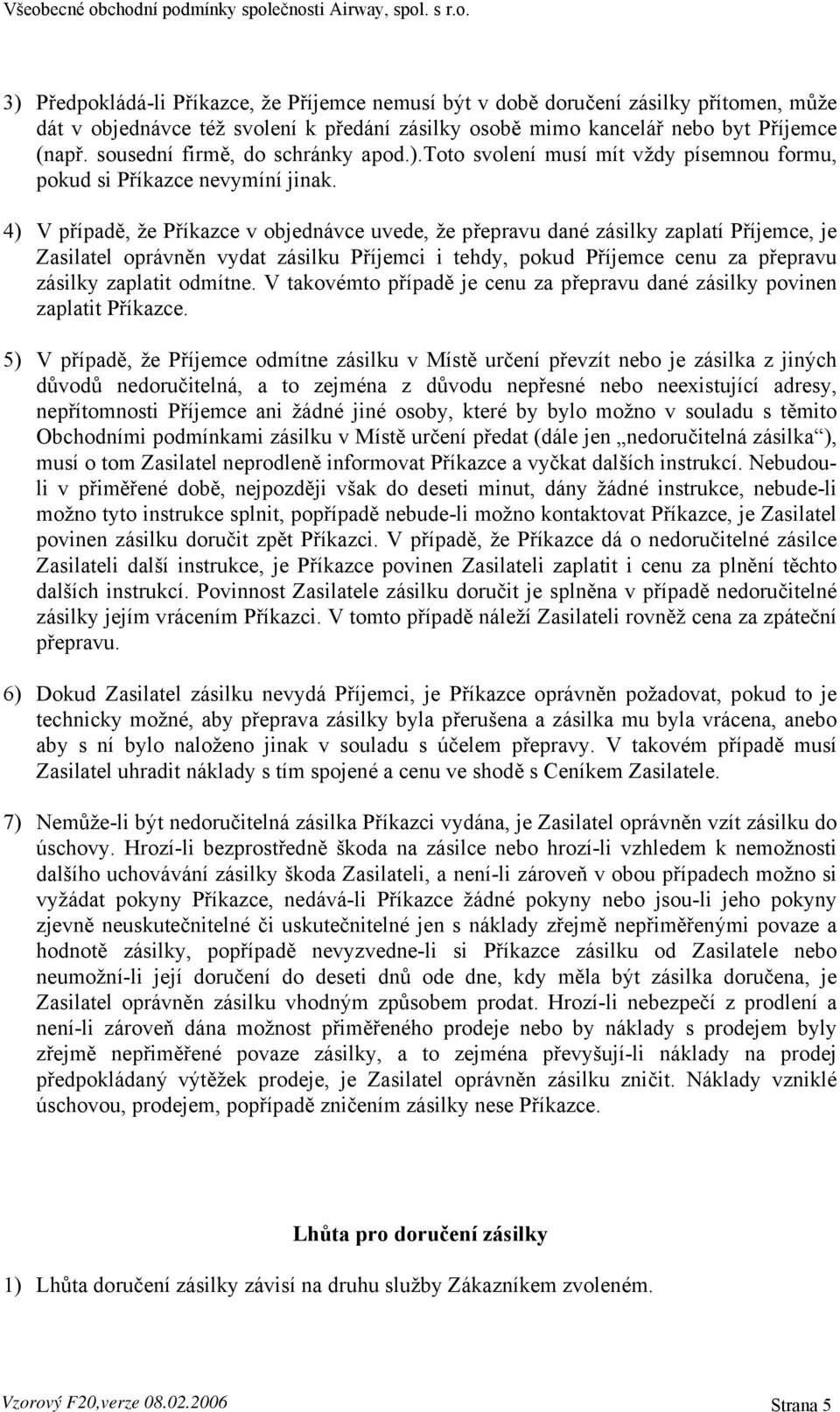 4) V případě, že Příkazce v objednávce uvede, že přepravu dané zásilky zaplatí Příjemce, je Zasilatel oprávněn vydat zásilku Příjemci i tehdy, pokud Příjemce cenu za přepravu zásilky zaplatit odmítne.