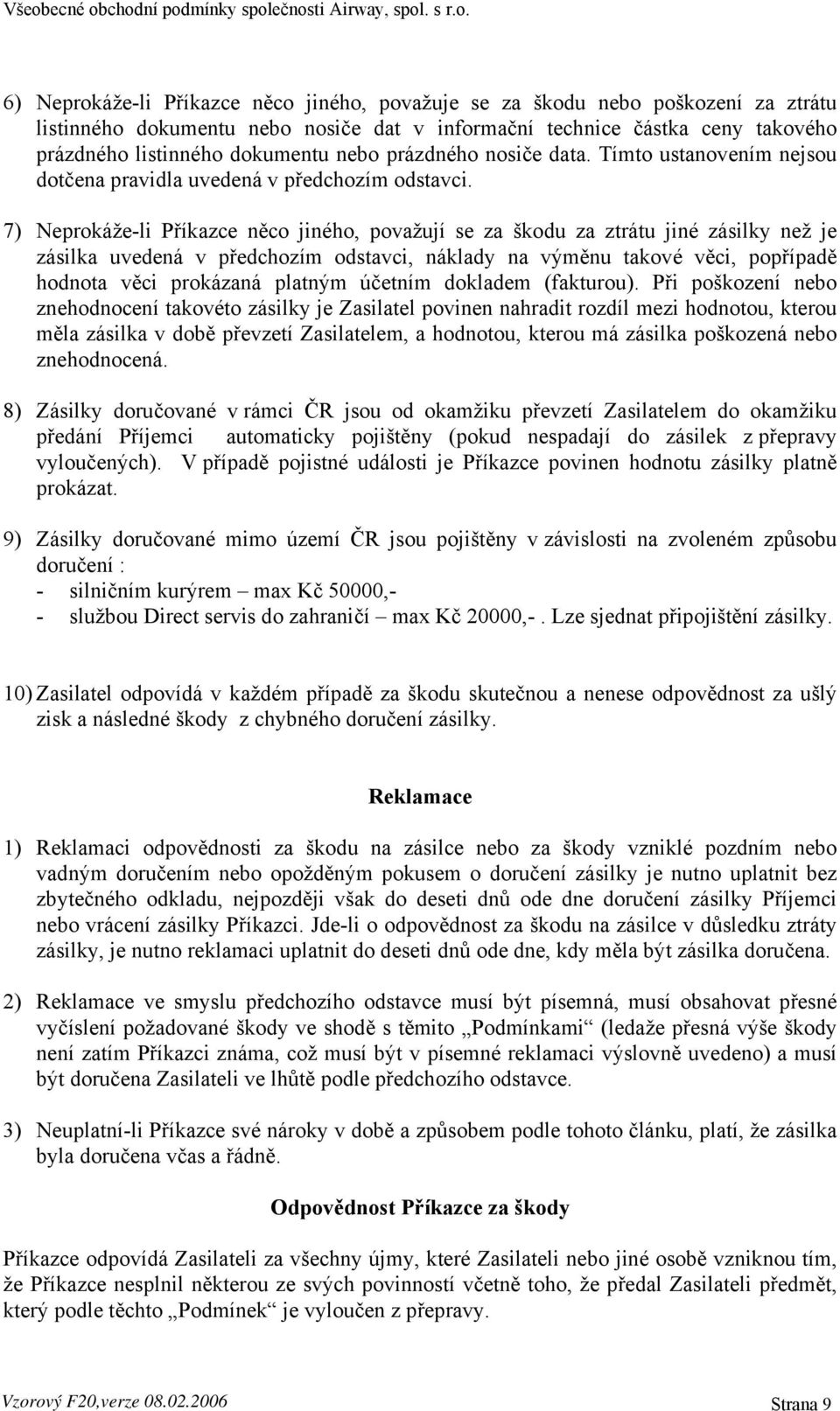 7) Neprokáže-li Příkazce něco jiného, považují se za škodu za ztrátu jiné zásilky než je zásilka uvedená v předchozím odstavci, náklady na výměnu takové věci, popřípadě hodnota věci prokázaná platným