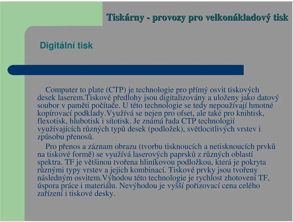 Je známářada CTP technologií využívajících různých typů desek (podložek), světlocitlivých vrstev i způsobu přenosů.