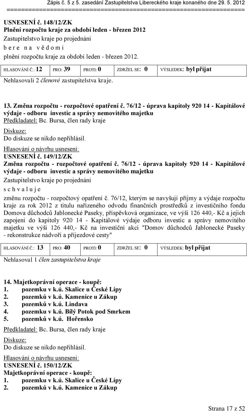 : 12 PRO: 39 PROTI: 0 ZDRŽEL SE: 0 VÝSLEDEK: byl přijat Nehlasovali 2 členové zastupitelstva kraje. 13. Změna rozpočtu - rozpočtové opatření č.