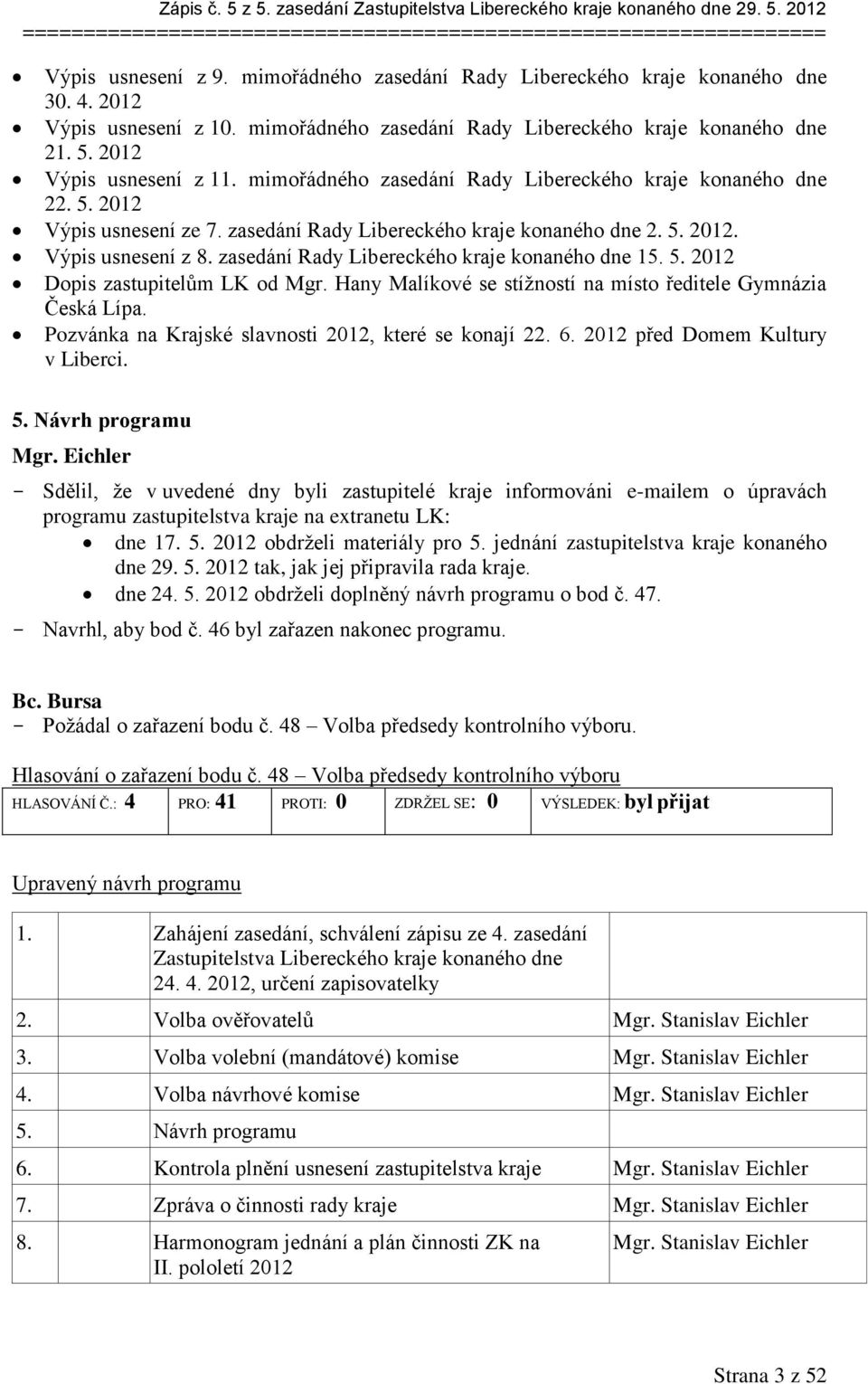 zasedání Rady Libereckého kraje konaného dne 2. 5. 2012. Výpis usnesení z 8. zasedání Rady Libereckého kraje konaného dne 15. 5. 2012 Dopis zastupitelům LK od Mgr.