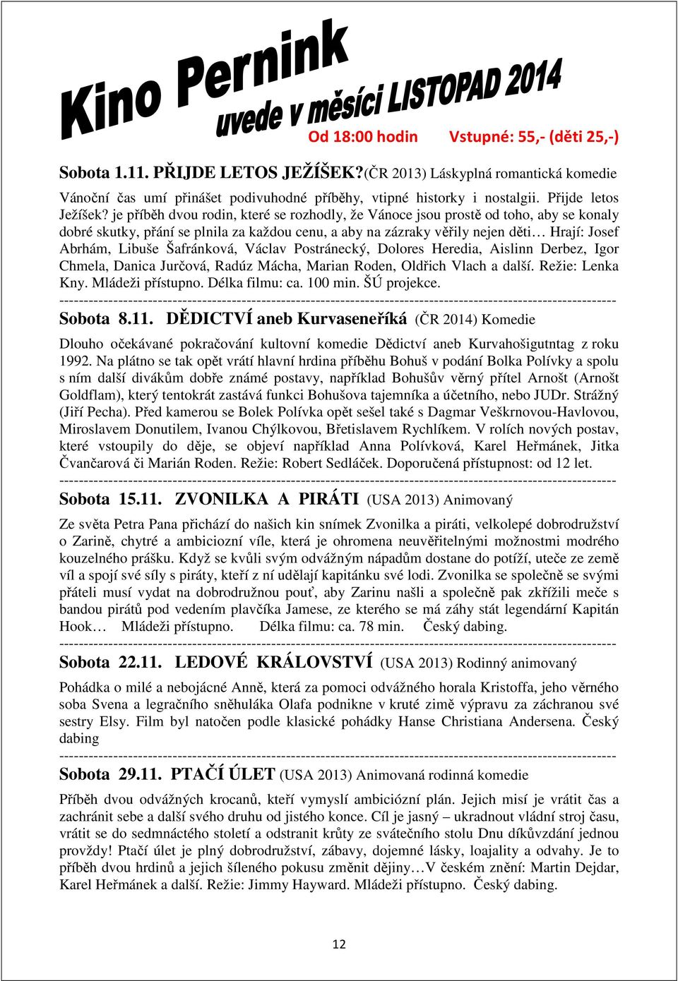 je příběh dvou rodin, které se rozhodly, že Vánoce jsou prostě od toho, aby se konaly dobré skutky, přání se plnila za každou cenu, a aby na zázraky věřily nejen děti Hrají: Josef Abrhám, Libuše