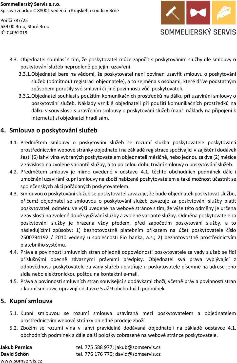 smluvní či jiné povinnosti vůči poskytovateli. 3.3.2. Objednatel souhlasí s použitím komunikačních prostředků na dálku při uzavírání smlouvy o poskytování služeb.